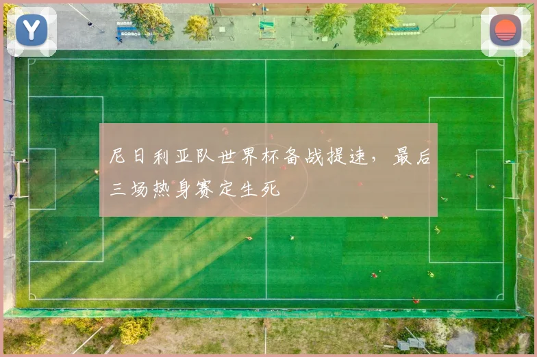 尼日利亚队世界杯备战提速，最后三场热身赛定生死