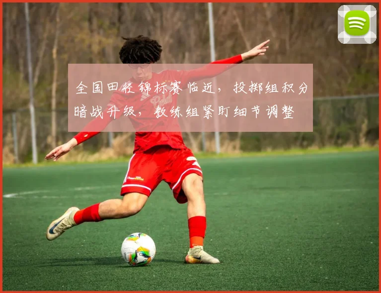 全国田径锦标赛临近，投掷组积分暗战升级，教练组紧盯细节调整 - 500彩票网官方