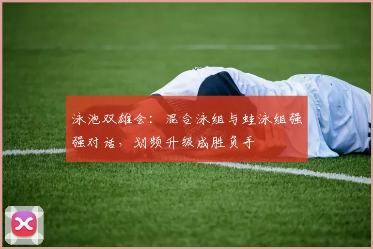 泳池双雄会:混合泳组与蛙泳组强强对话,划频升级成胜负手