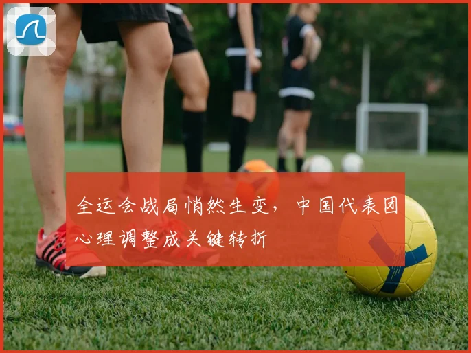全运会战局悄然生变，中国代表团心理调整成关键转折 - 500彩票网官方