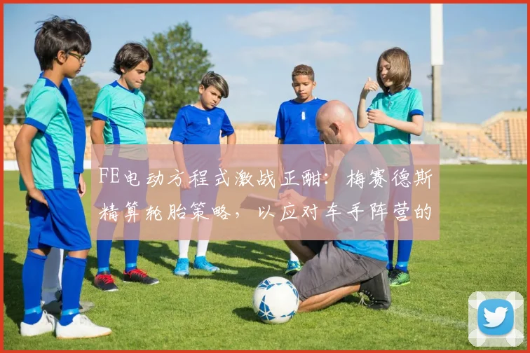 FE电动方程式激战正酣:梅赛德斯精算轮胎策略,以应对车手阵营的猛烈冲击